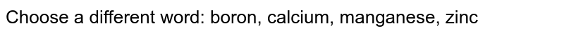 Choose a different word: boron, calcium, manganese, zinc