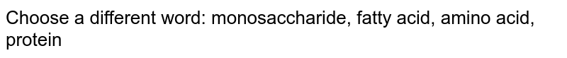 Choose a different word: monosaccharide, fatty acid, amino acid, protein