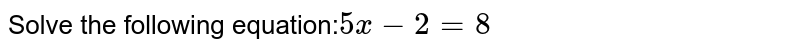 Solve the following equation: 5x-2=8