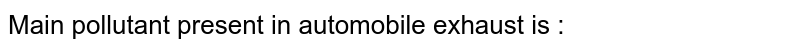 Main pollutant present in automobile exhaust is :