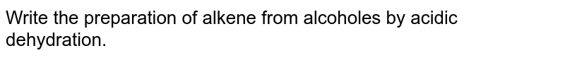 Write the preparation of alkene from alcoholes by acidic dehydration.