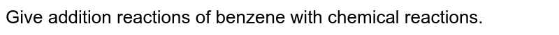 Give addition reactions of benzene with chemical reactions.
