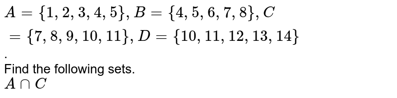A= {1, 2, 3, 4, 5}, B= {4, 5, 6, 7, 8}, C= {7, 8, 9, 10, 11}, D= {10, 11, 12, 13, 14} . Find the following sets. A cap C