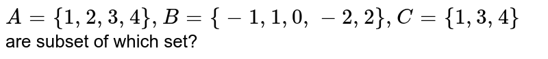 A= {1, 2, 3, 4}, B= {-1, 1, 0, -2, 2}, C= {1, 3, 4} are subset of which set?