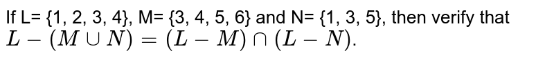 If L= {1, 2, 3, 4}, M= {3, 4, 5, 6} and N= {1, 3, 5}, then verify that L - (M cup N)= (L - M) cap (L - N) .
