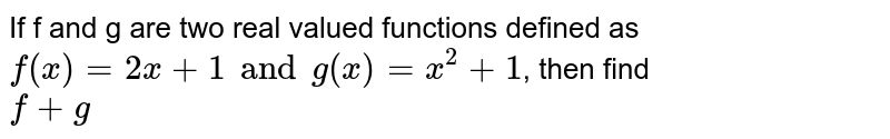 If f and g are two real valued functions defined as `f(x)= 2x+1 and g(x)= x^(2)+1`, then find <br> `f+g`