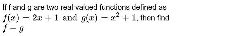 If f and g are two real valued functions defined as `f(x)= 2x+1 and g(x)= x^(2)+1`, then find <br> `f-g`