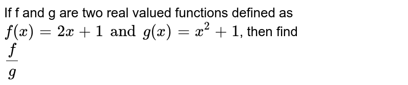 If f and g are two real valued functions defined as `f(x)= 2x+1 and g(x)= x^(2)+1`, then find <br> `(f)/(g)`.