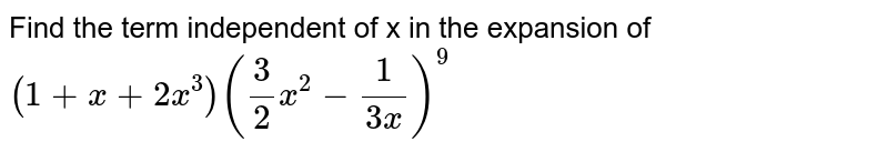 Find the term independent of x in the expansion of `(1+x+2x^(3))(3/2 x^(2)-1/(3x))^(9)`