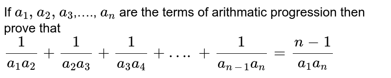 If `a_(1), a_(2), a_(3)`,…., `a_(n)` are the terms of arithmatic progression then prove that `(1)/(a_(1)a_(2)) + (1)/(a_(2)a_(3)) + (1)/(a_(3)a_(4)) + ….+ (1)/(a_(n-1) a_(n)) = (n-1)/(a_(1)a_(n))`