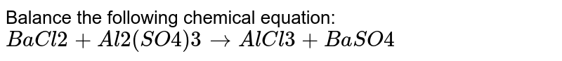 Balance the following chemical equation: BaCl2+Al2(SO4)3 rarr AlCl3+BaSO4