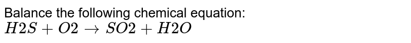 Balance the following chemical equation: H2S+O2 rarr SO2+H2O