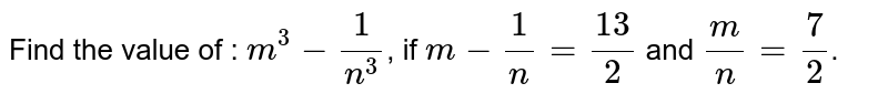 Find the value of : m^3-1/n^3 , if m-1/n=13/2 and m/n=7/2 .