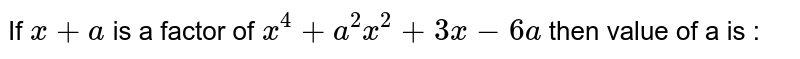 If x + a is a factor of x^4 + a^2x^2 + 3x - 6a then value of a is :