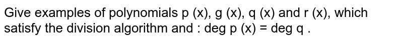 Give examples of polynomials p (x), g (x), q (x) and r (x), which satisfy the division algorithm and :  deg p (x) = deg q .