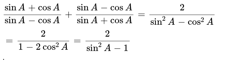 `(sinA+cosA)/(sinA-cosA)+(sinA-cosA)/(sinA+cosA)=2/(sin^2A-cos^2A)=2/(1-2cos^2A)=2/(sin^2A-1)` .