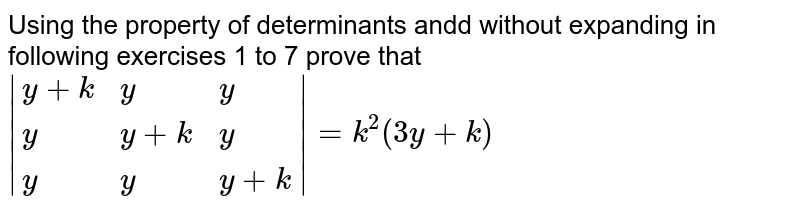 Using the property of determinants andd without expanding in following exercises 1 to 7 prove that |{:(y+k,y,y),(y,y+k,y),(y,y,y+k):}|=k^2(3y+k)