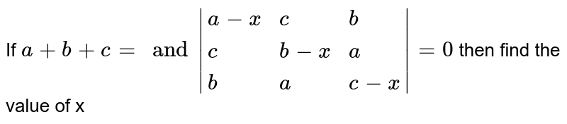 If `a+b+c=0 and |{:(a-x,c,b),(c,b-x,a),(b,a,c-x):}|=0` then find the value of x 