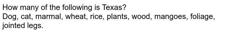How many of the following is Texas? Dog, cat, marmal, wheat, rice, plants, wood, mangoes, foliage, jointed legs.