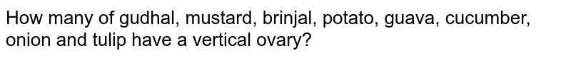 How many of gudhal, mustard, brinjal, potato, guava, cucumber, onion and tulip have a vertical ovary?