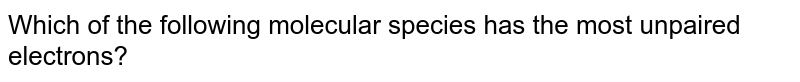 Which of the following molecular species has the most unpaired electrons?