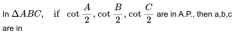 In ` Delta ABC , if cot "" (A)/(2)  , cot "" ( B)/(2)  , cot "" (C )/(2)   ` are in A.P., then a,b,c are in 