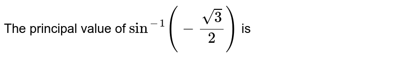 The principal value of `sin^(-1)(-(sqrt(3))/2)` is 