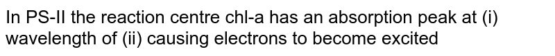 In PS-II the reaction centre chl-a has an absorption peak at (i) wavelength of (ii) causing electrons to become excited