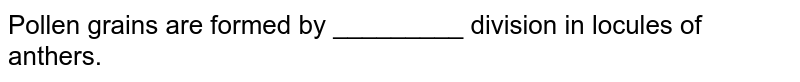 Pollen grains are formed by _________ division in locules of anthers.