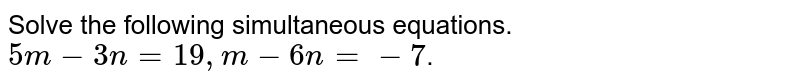 Solve the following simultaneous equations. 5m-3n=19,m-6n=-7 .