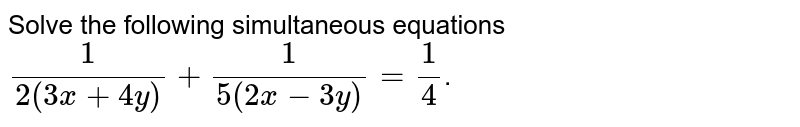 Solve the following simultaneous equations `1/(2(3x+4y))+1/(5(2x-3y))=1/4`.