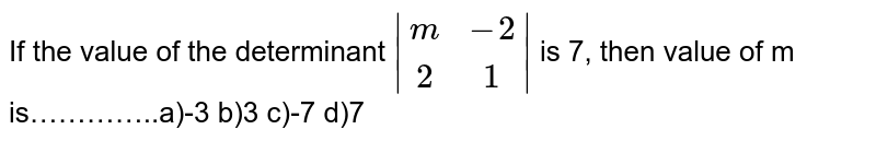 If the value of the determinant |(m,-2),(2,1)| is 7, then value of m is…………..a)-3 b)3 c)-7 d)7
