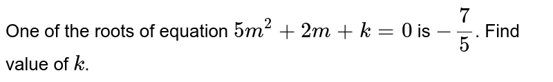 One of the roots of equation `5m^2+2m+k=0` is `-7/5`. Find value of `k`.