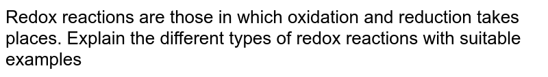 Redox reactions are those in which oxidation and reduction takes places. Explain the different types of redox reactions with suitable examples