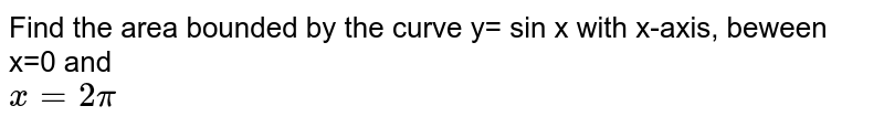Find the area bounded by the curve y= sin x with x-axis, between x=0 and `x=2 pi` 