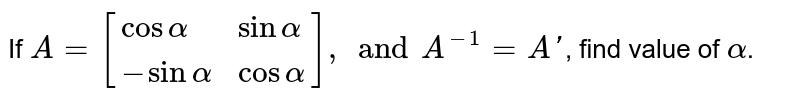 If `A=[{:(cosalpha,sinalpha),(-sinalpha,cosalpha):}],andA^(-1)=A'`, find value of `alpha`.