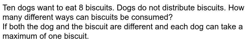 Ten dogs want to eat 8 biscuits. Dogs do not distribute biscuits. How many different ways can biscuits be consumed? If both the dog and the biscuit are different and each dog can take a maximum of one biscuit.