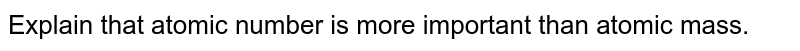 Explain that atomic number is more important than atomic mass.