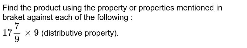 Find the product using the property or properties mentioned in braket against each of the following : 17frac(7)(9) xx9 (distributive property).