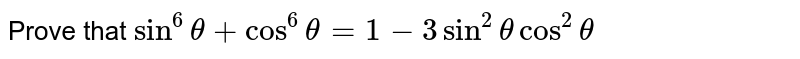 Prove that `sin^6theta+cos^6theta=1-3sin^2thetacos^2theta`