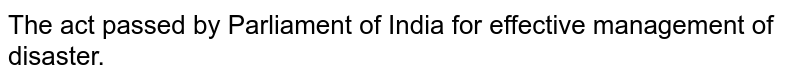 The act passed by Parliament of India for effective management of disaster.