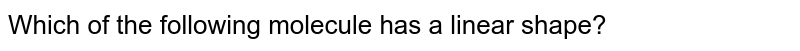 Which of the following molecule has a linear shape?