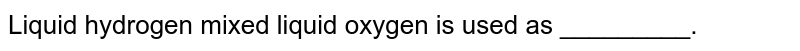 Liquid hydrogen mixed liquid oxygen is used as _________.