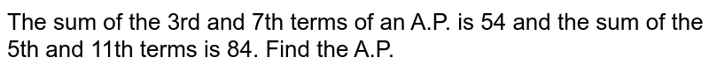 The sum of the 3rd and 7th terms of an A.P. is 54 and the sum of the 5th  and 11th terms is 84. Find the A.P. 