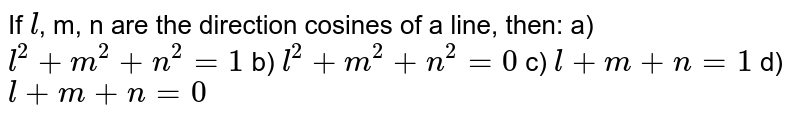 If l , m, n are the direction cosines of a line, then: a) l^(2)+m^(2)+n^(2)=1 b) l^(2)+m^(2)+n^(2)=0 c) l+m+n=1 d) l+m+n=0