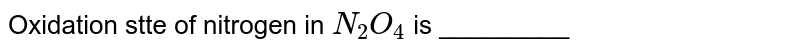 Oxidation state of nitrogen in `N_(2)O_(4)` is _________