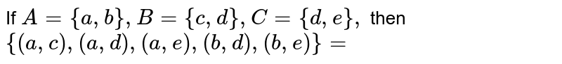 If A={a,b},B={c,d},C={d,e} then {(a,c),(a,d),(a,e),(b,c),(b,d),(b,e)}=