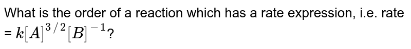 What is the order of a reaction which has a rate expression, i.e. rate = k[A]^(3//2)[B]^(-1) ?
