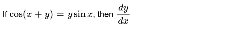 If `cos(x+y) = y sinx`, then `(dy)/(dx)`