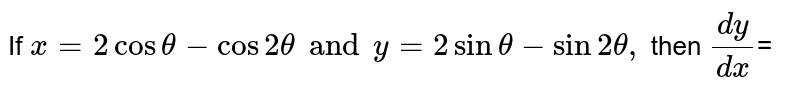 If `x=2 cos theta- cos 2 theta and y=2 sin theta - sin 2 theta,` then `(dy)/(dx)`=